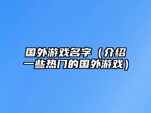 国外游戏名字（介绍一些热门的国外游戏）