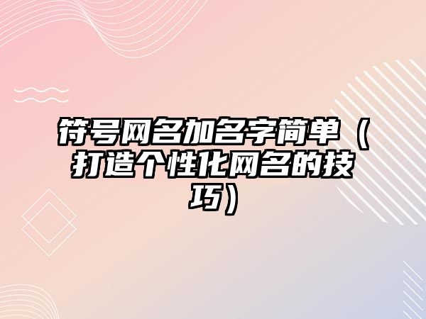 符号网名加名字简单（打造个性化网名的技巧）