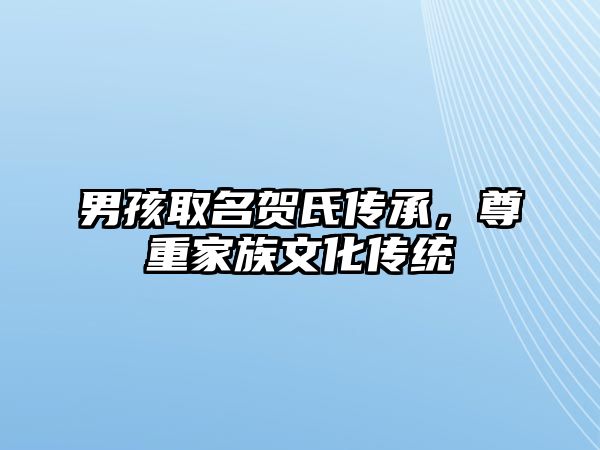 男孩取名贺氏传承，尊重家族文化传统