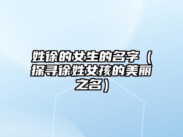 姓徐的女生的名字（探寻徐姓女孩的美丽之名）