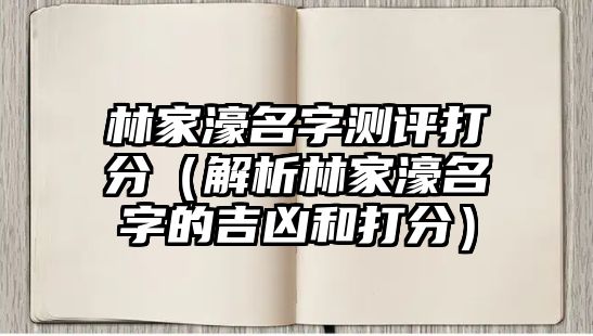 林家濠名字测评打分（解析林家濠名字的吉凶和打分）