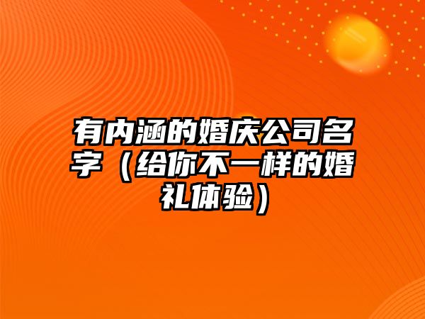 有内涵的婚庆公司名字（给你不一样的婚礼体验）