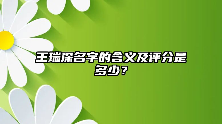 王瑞深名字的含义及评分是多少？