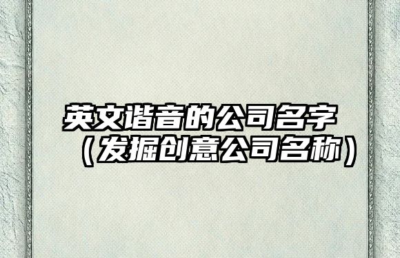 英文谐音的公司名字（发掘创意公司名称）