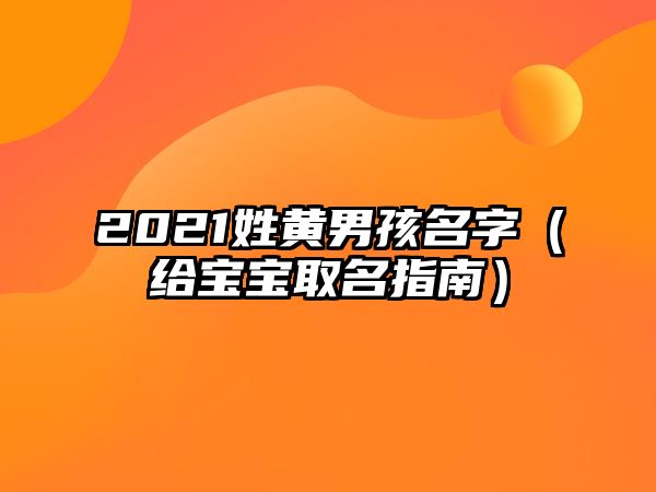 2021姓黄男孩名字（给宝宝取名指南）