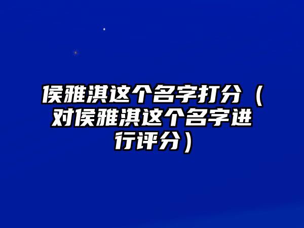 侯雅淇这个名字打分（对侯雅淇这个名字进行评分）