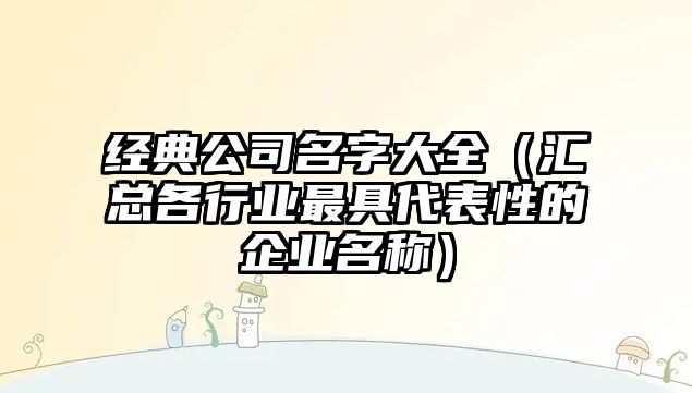 经典公司名字大全（汇总各行业最具代表性的企业名称）