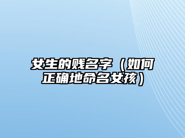 女生的贱名字（如何正确地命名女孩）