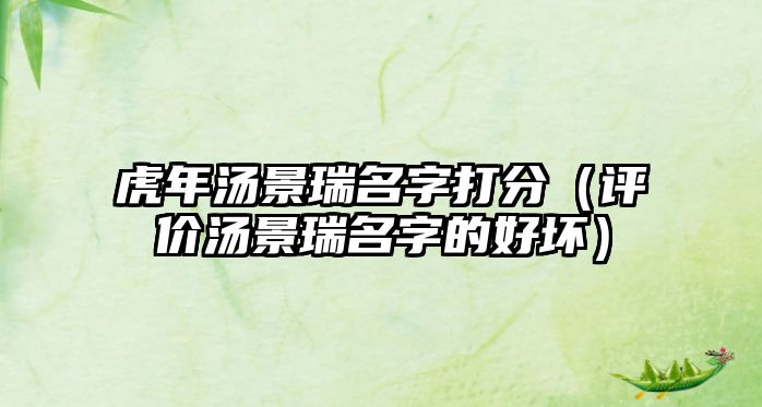 虎年汤景瑞名字打分（评价汤景瑞名字的好坏）