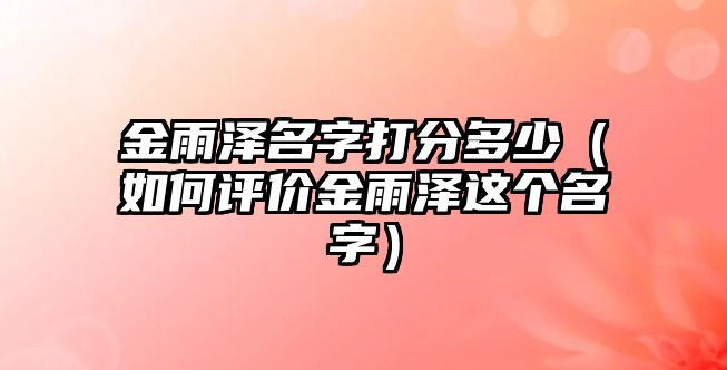 金雨泽名字打分多少（如何评价金雨泽这个名字）