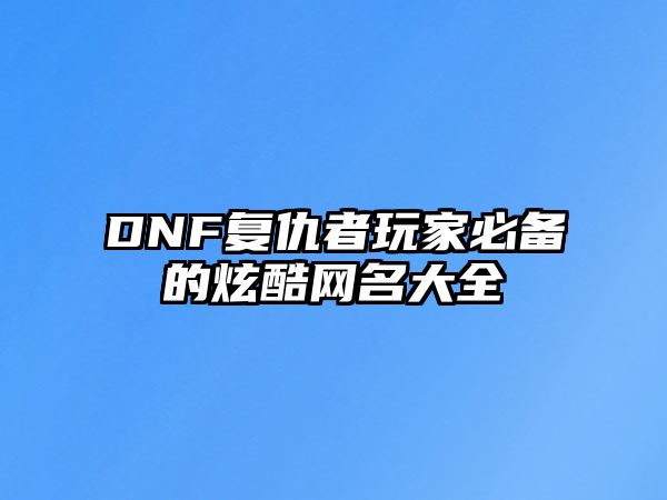 DNF复仇者玩家必备的炫酷网名大全