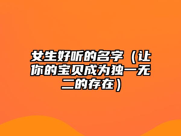 女生好听的名字（让你的宝贝成为独一无二的存在）