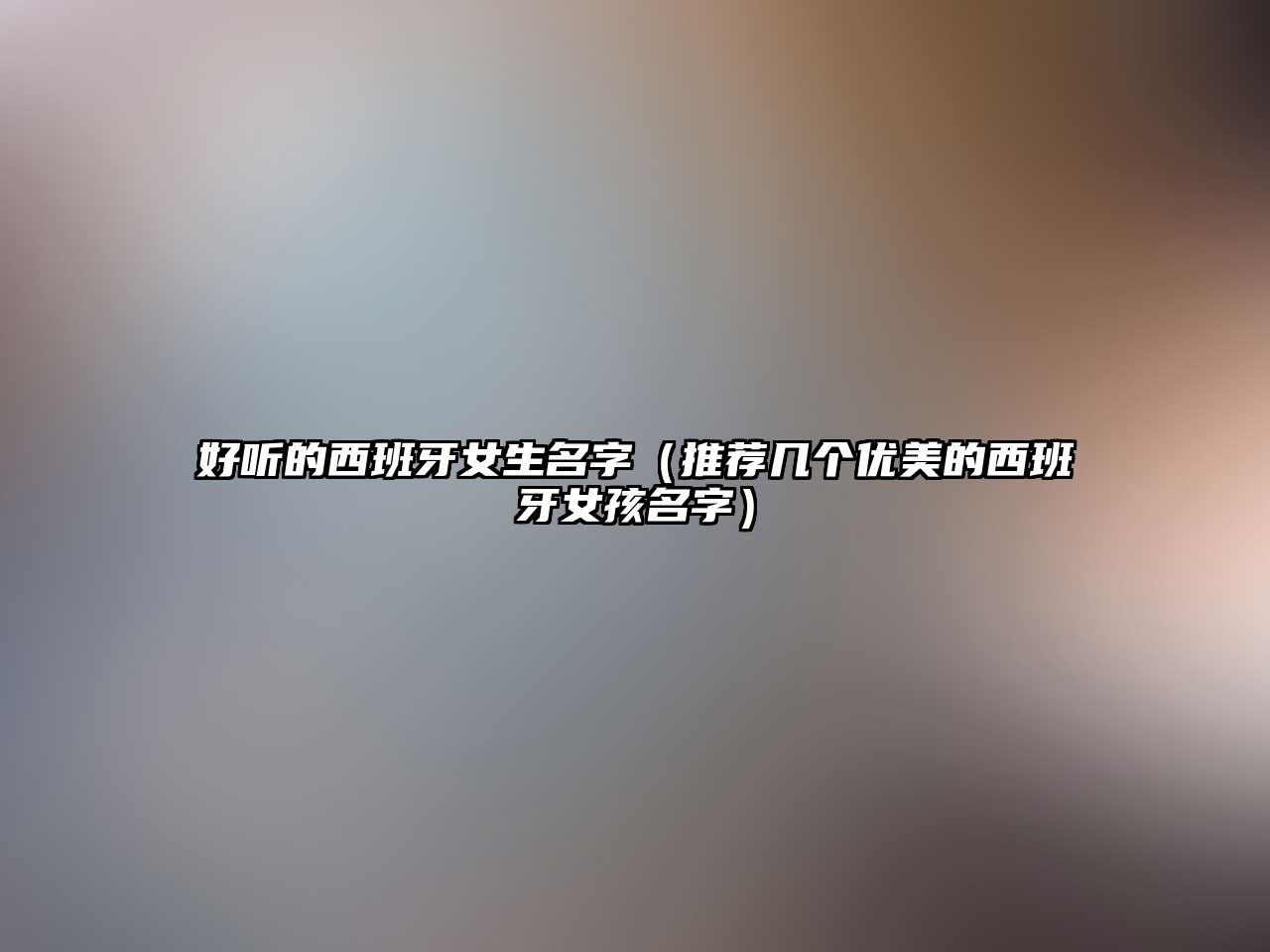 好听的西班牙女生名字（推荐几个优美的西班牙女孩名字）