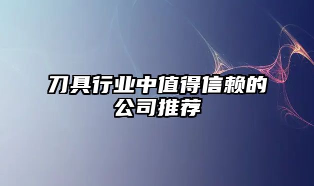 刀具行业中值得信赖的公司推荐