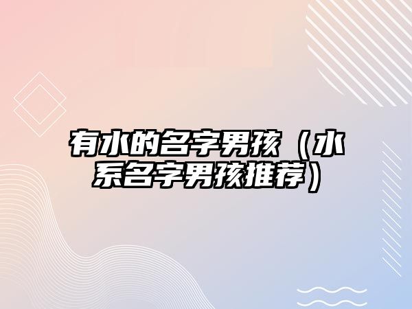 有水的名字男孩（水系名字男孩推荐）