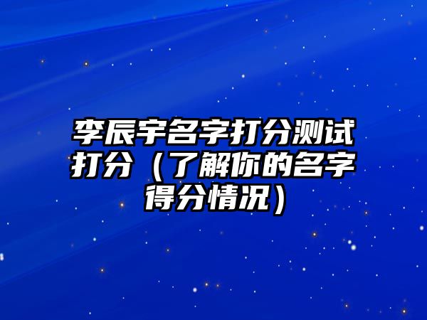 李辰宇名字打分测试打分（了解你的名字得分情况）