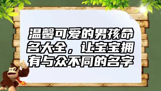 温馨可爱的男孩命名大全，让宝宝拥有与众不同的名字