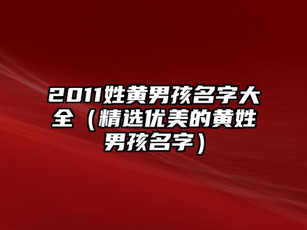 2011姓黄男孩名字大全（精选优美的黄姓男孩名字）