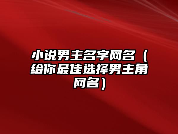 小说男主名字网名（给你最佳选择男主角网名）