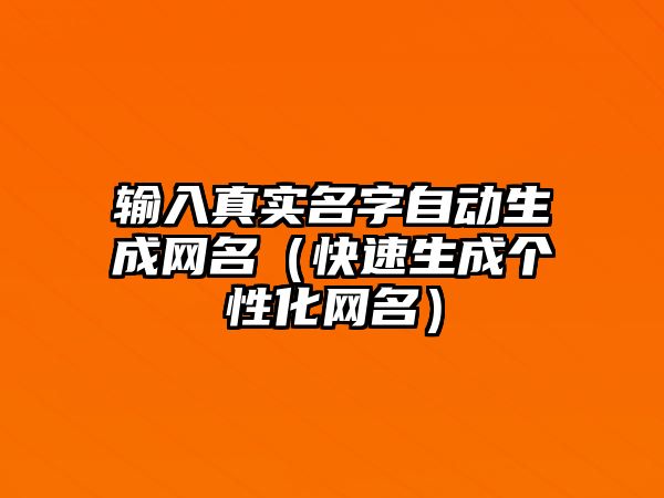 输入真实名字自动生成网名（快速生成个性化网名）