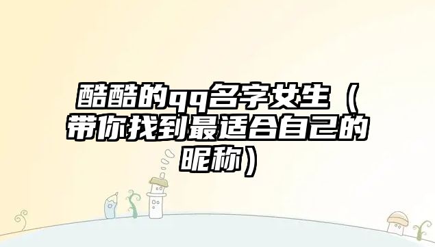 酷酷的qq名字女生（带你找到最适合自己的昵称）