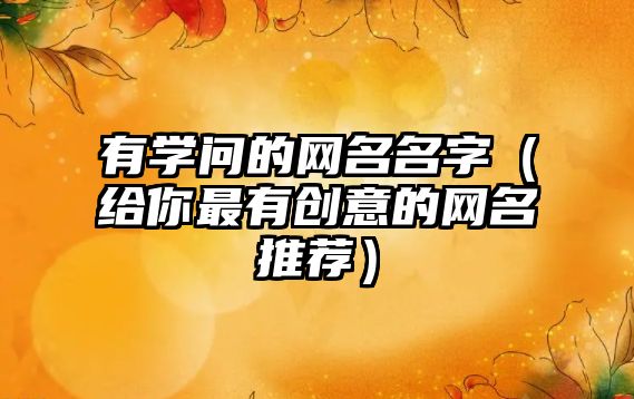 有学问的网名名字（给你最有创意的网名推荐）