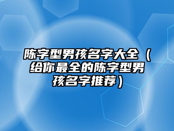 陈字型男孩名字大全（给你最全的陈字型男孩名字推荐）