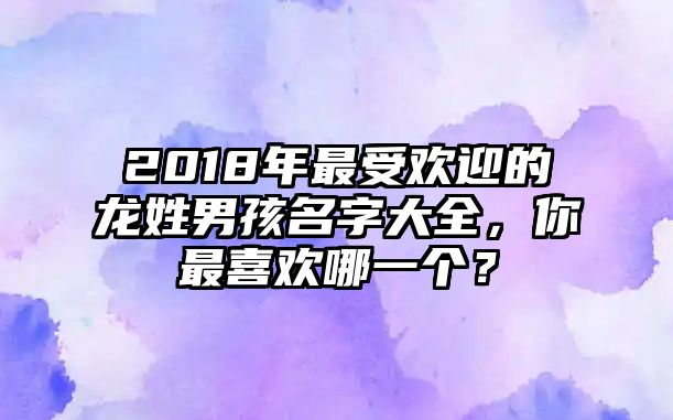 2018年最受欢迎的龙姓男孩名字大全，你最喜欢哪一个？