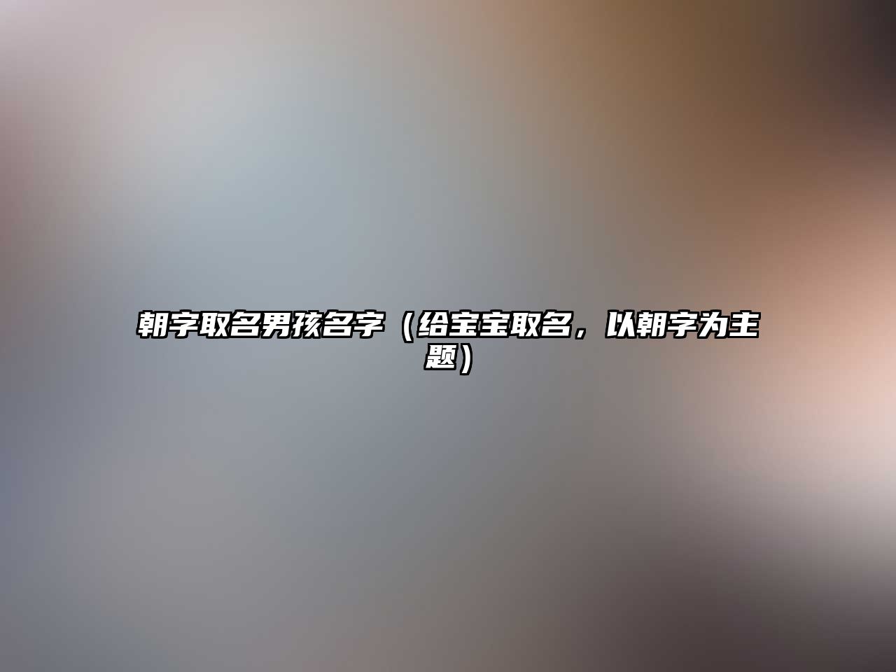 朝字取名男孩名字（给宝宝取名，以朝字为主题）