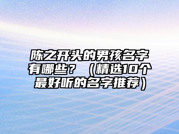 陈之开头的男孩名字有哪些？（精选10个最好听的名字推荐）