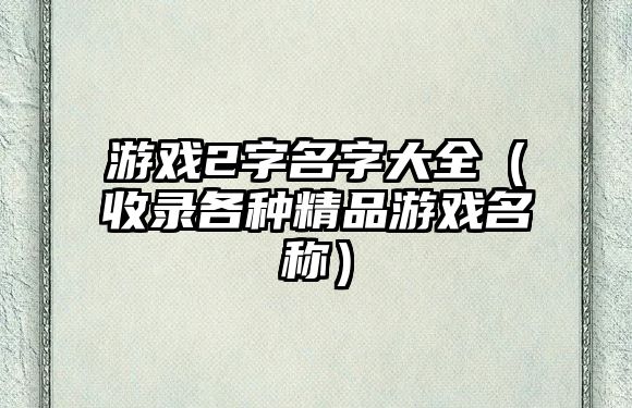 游戏2字名字大全（收录各种精品游戏名称）