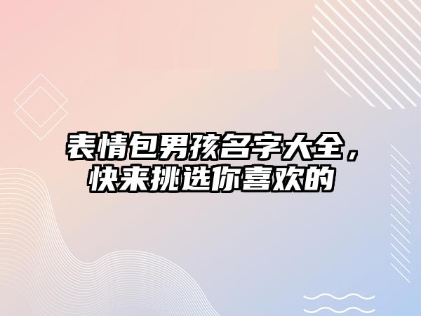 表情包男孩名字大全，快来挑选你喜欢的