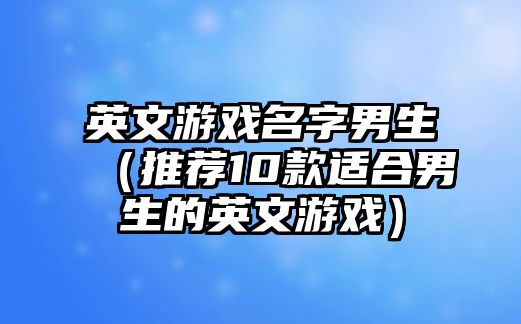 英文游戏名字男生（推荐10款适合男生的英文游戏）