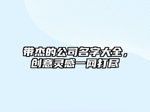 带杰的公司名字大全，创意灵感一网打尽