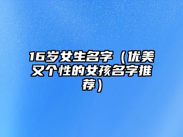 16岁女生名字（优美又个性的女孩名字推荐）