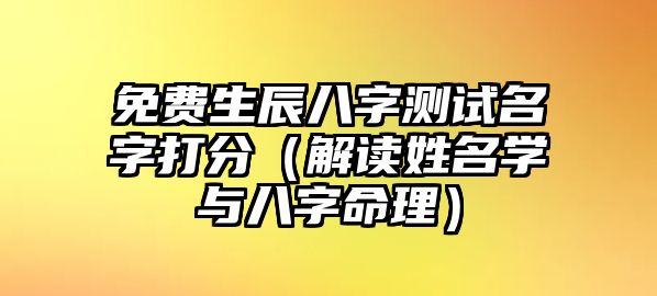 免费生辰八字测试名字打分（解读姓名学与八字命理）