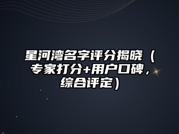 星河湾名字评分揭晓（专家打分+用户口碑，综合评定）