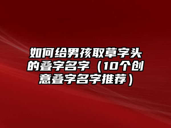 如何给男孩取草字头的叠字名字（10个创意叠字名字推荐）