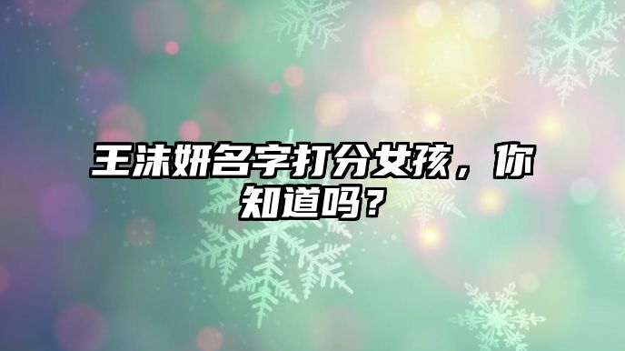 王沫妍名字打分女孩，你知道吗？