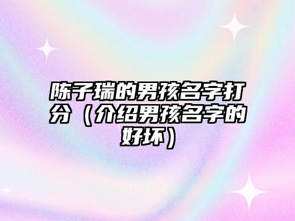 陈子瑞的男孩名字打分（介绍男孩名字的好坏）