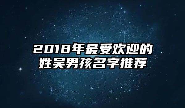 2018年最受欢迎的姓吴男孩名字推荐