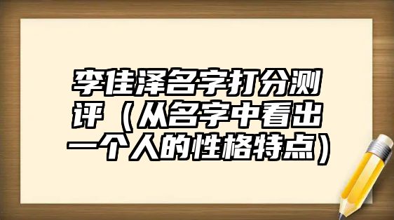 李佳泽名字打分测评（从名字中看出一个人的性格特点）