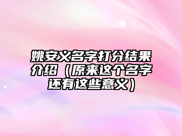 姚安义名字打分结果介绍（原来这个名字还有这些意义）