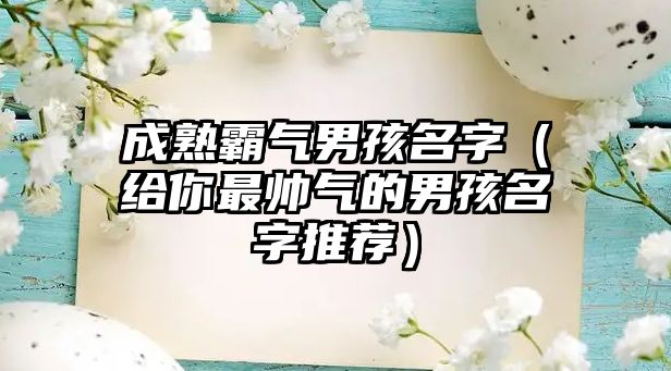 成熟霸气男孩名字（给你最帅气的男孩名字推荐）