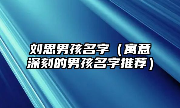 刘思男孩名字（寓意深刻的男孩名字推荐）