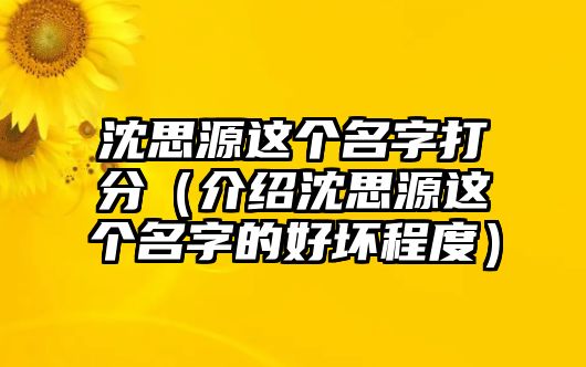 沈思源这个名字打分（介绍沈思源这个名字的好坏程度）