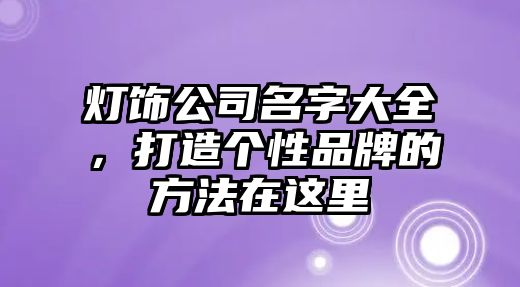 灯饰公司名字大全，打造个性品牌的方法在这里