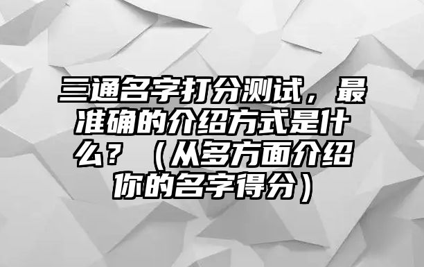 三通名字打分测试，最准确的介绍方式是什么？（从多方面介绍你的名字得分）