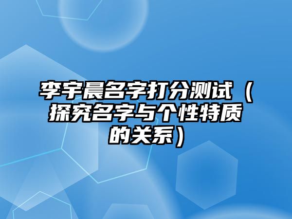 李宇晨名字打分测试（探究名字与个性特质的关系）