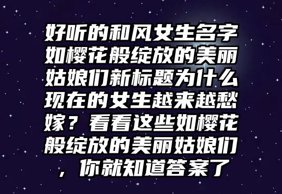 好听的和风女生名字如樱花般绽放的美丽姑娘们新标题为什么现在的女生越来越愁嫁？看看这些如樱花般绽放的美丽姑娘们，你就知道答案了